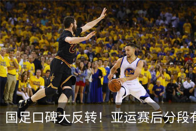 国足口碑大反转！亚运赛后分段有爱合影，三代球员完成交接