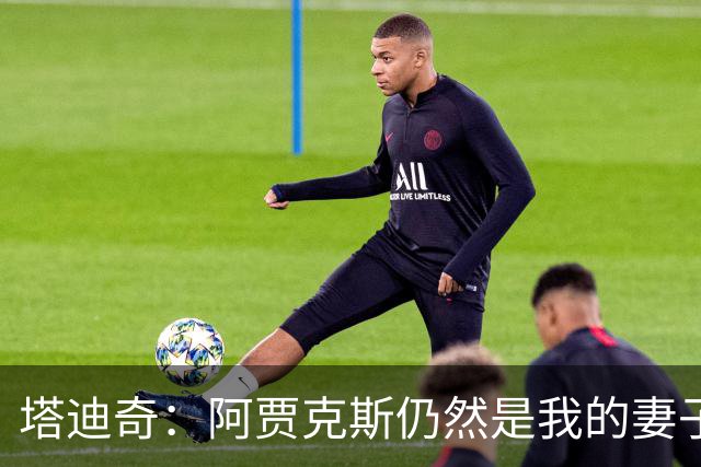 塔迪奇：阿贾克斯仍然是我的妻子，未来我想以教练身份重返贾府
