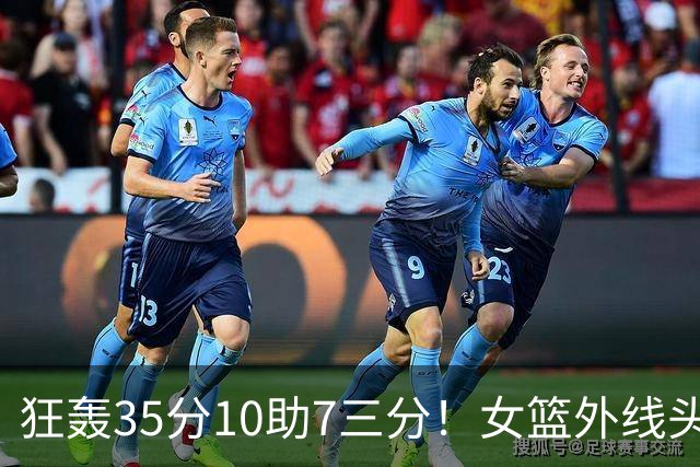 狂轰35分10助7三分！女篮外线头牌横空出世：张子宇终于有好帮手了？