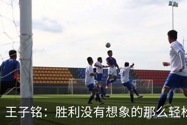 王子铭：胜利没有想象的那么轻松，替补上场的球员都很积极
