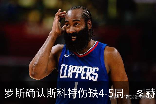 罗斯确认斯科特伤缺4-5周，图赫尔为伤病向罗斯致歉